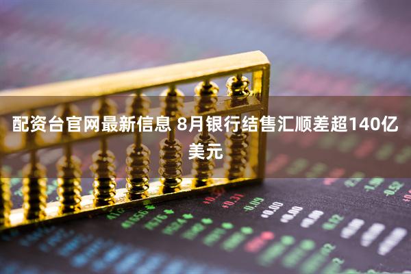 配资台官网最新信息 8月银行结售汇顺差超140亿美元