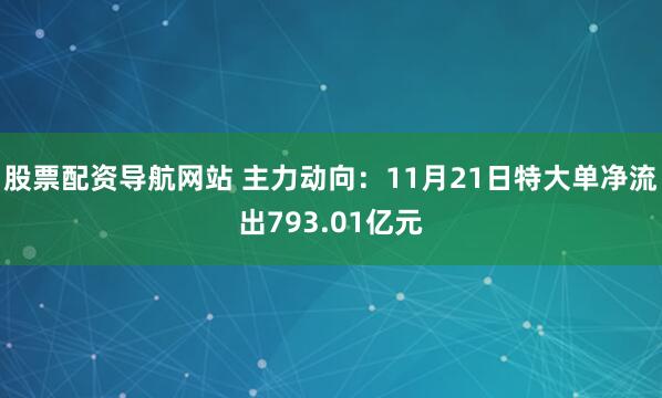 股票配资导航网站 主力动向：11月21日特大单净流出793.01亿元