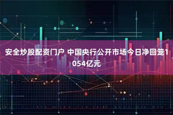 安全炒股配资门户 中国央行公开市场今日净回笼1054亿元