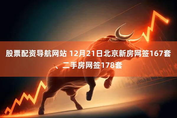 股票配资导航网站 12月21日北京新房网签167套、二手房网签178套