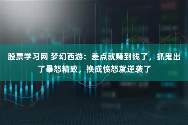 股票学习网 梦幻西游：差点就赚到钱了，抓鬼出了暴怒精致，换成愤怒就逆袭了