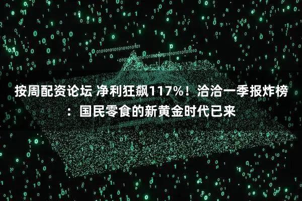 按周配资论坛 净利狂飙117%！洽洽一季报炸榜：国民零食的新黄金时代已来