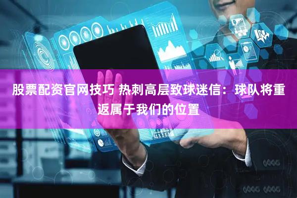 股票配资官网技巧 热刺高层致球迷信:球队将重返属于我们的位置