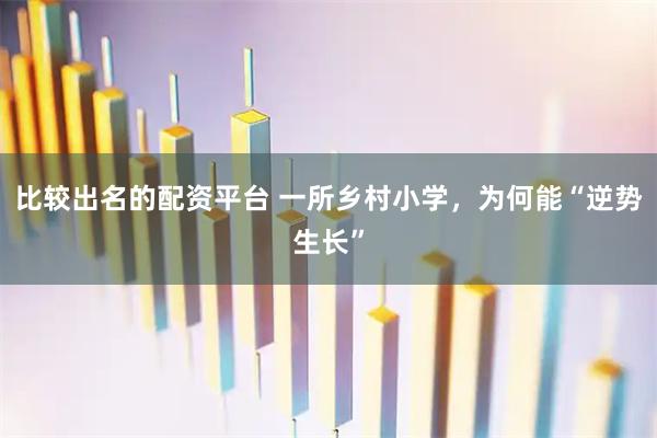 比较出名的配资平台 一所乡村小学，为何能“逆势生长”