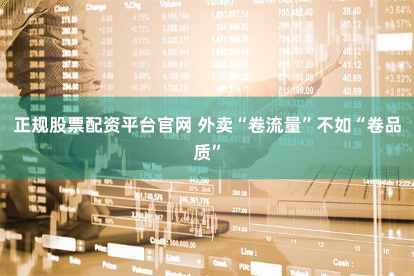 正规股票配资平台官网 外卖“卷流量”不如“卷品质”